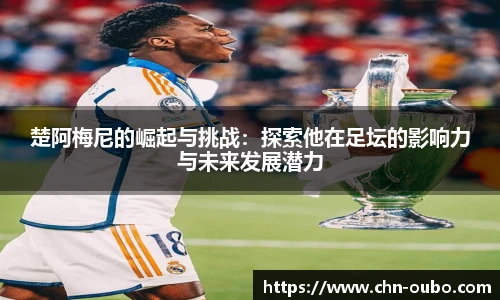 楚阿梅尼的崛起与挑战：探索他在足坛的影响力与未来发展潜力