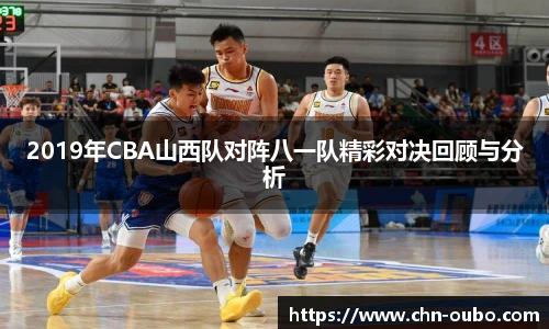 2019年CBA山西队对阵八一队精彩对决回顾与分析