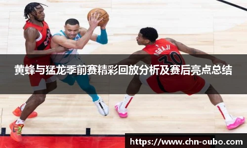 黄蜂与猛龙季前赛精彩回放分析及赛后亮点总结